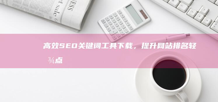 高效SEO关键词工具下载，提升网站排名轻松点击